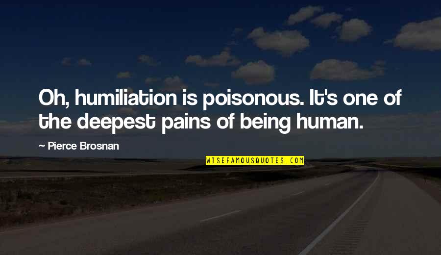 Non Poisonous Quotes By Pierce Brosnan: Oh, humiliation is poisonous. It's one of the