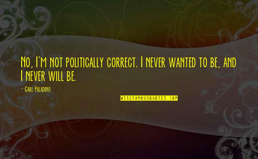Non Politically Correct Quotes By Carl Paladino: No, I'm not politically correct. I never wanted