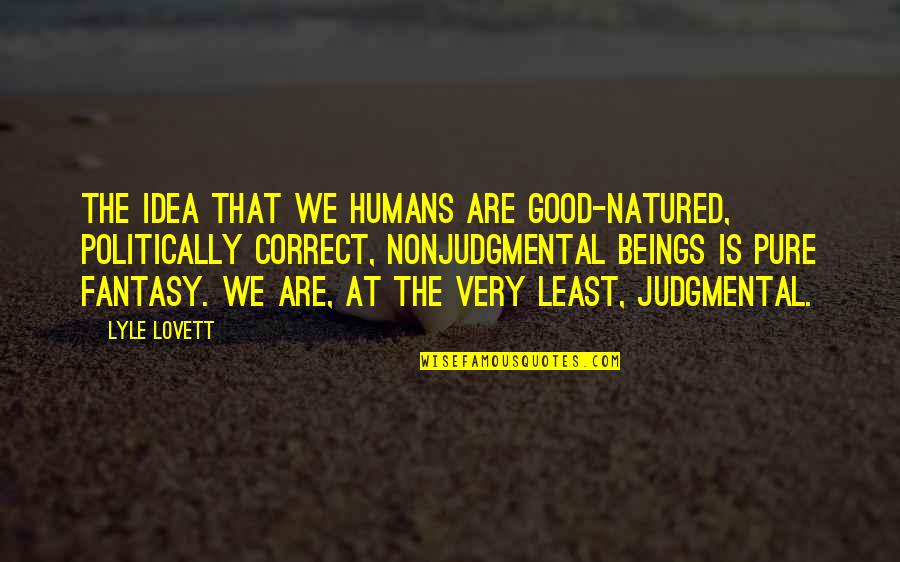 Non Politically Correct Quotes By Lyle Lovett: The idea that we humans are good-natured, politically