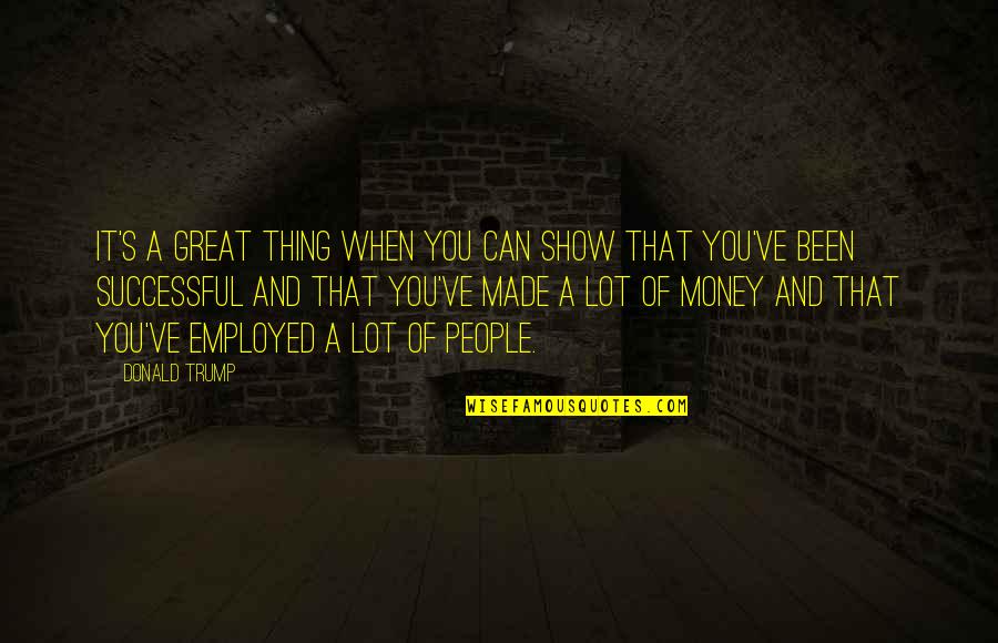 Non Porous Quotes By Donald Trump: It's a great thing when you can show Non Porous Quotes By Donald Trump: It's a great thing when you can show