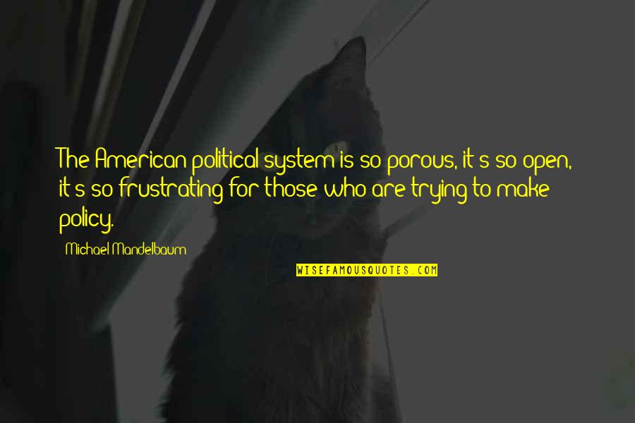 Non Porous Quotes By Michael Mandelbaum: The American political system is so porous, it's Non Porous Quotes By Michael Mandelbaum: The American political system is so porous, it's