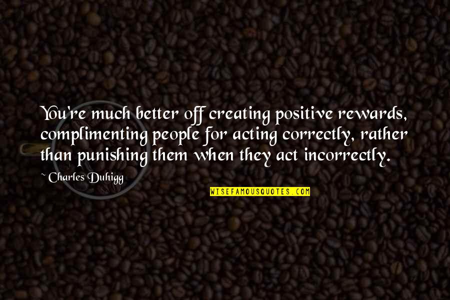 Non Positive Quotes By Charles Duhigg: You're much better off creating positive rewards, complimenting