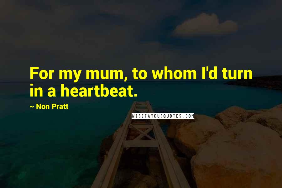 Non Pratt quotes: For my mum, to whom I'd turn in a heartbeat.