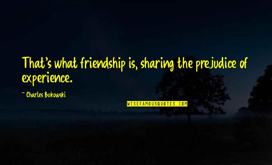 Non Prejudice Quotes By Charles Bukowski: That's what friendship is, sharing the prejudice of