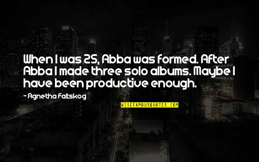 Non Productive Quotes By Agnetha Faltskog: When I was 25, Abba was formed. After