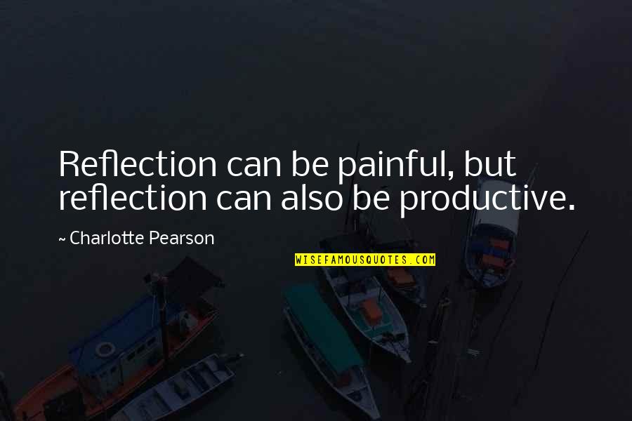 Non Productive Quotes By Charlotte Pearson: Reflection can be painful, but reflection can also