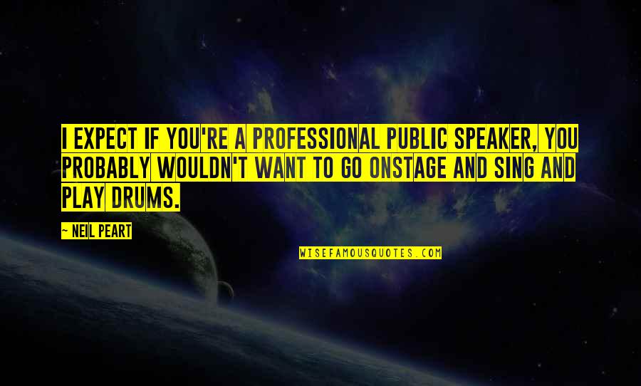 Non Professional Quotes By Neil Peart: I expect if you're a professional public speaker, Non Professional Quotes By Neil Peart: I expect if you're a professional public speaker,