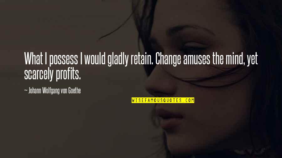 Non Profit Quotes By Johann Wolfgang Von Goethe: What I possess I would gladly retain. Change