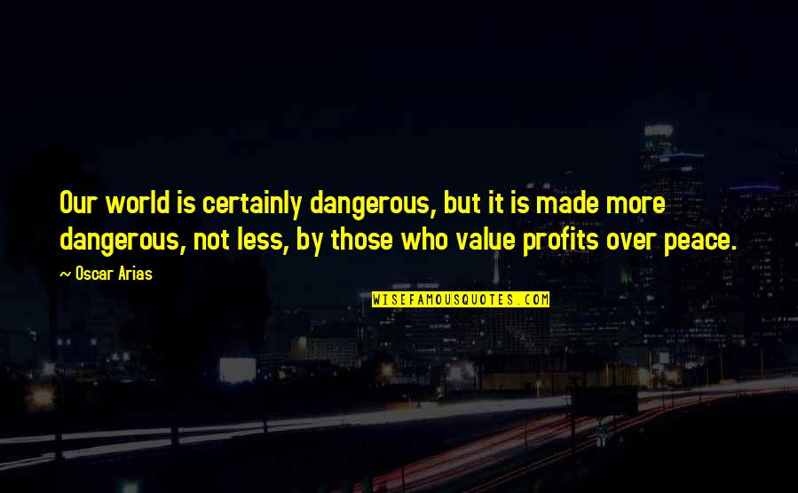Non Profits Quotes By Oscar Arias: Our world is certainly dangerous, but it is