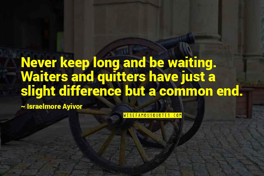 Non Quitters Quotes By Israelmore Ayivor: Never keep long and be waiting. Waiters and