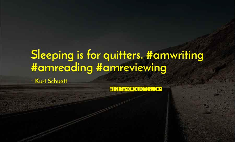 Non Quitters Quotes By Kurt Schuett: Sleeping is for quitters. #amwriting #amreading #amreviewing