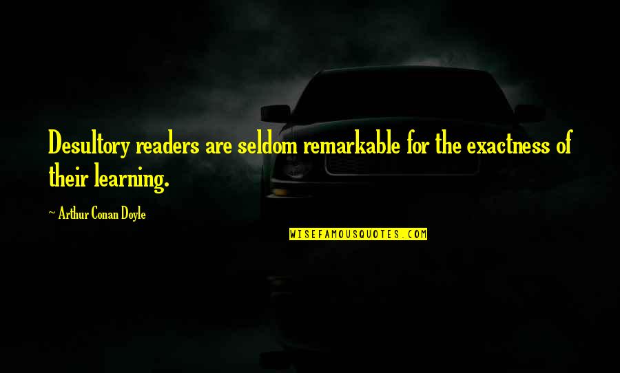 Non Readers Quotes By Arthur Conan Doyle: Desultory readers are seldom remarkable for the exactness