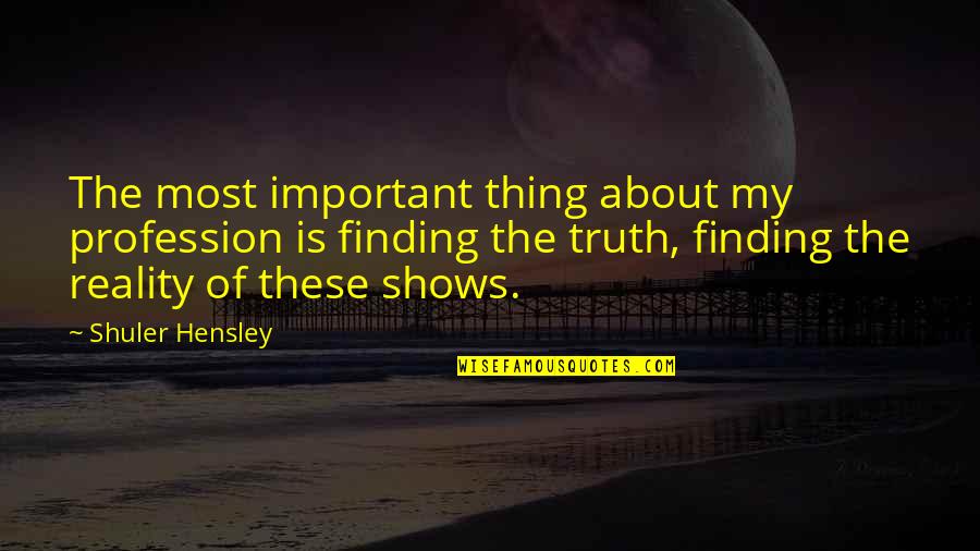 Non Reality Shows Quotes By Shuler Hensley: The most important thing about my profession is