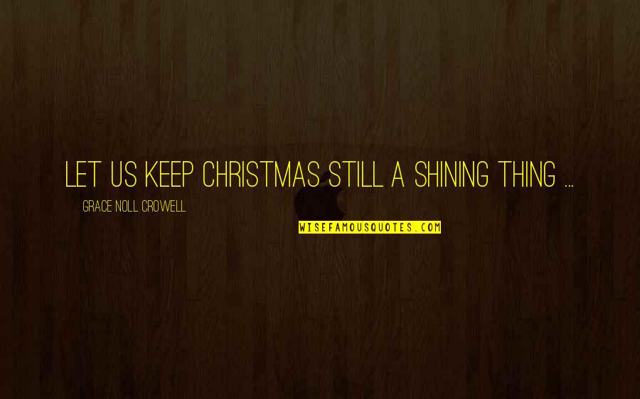 Non-religious Christmas Holiday Quotes By Grace Noll Crowell: Let us keep Christmas still a shining thing