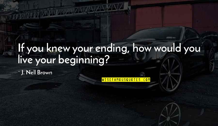 Non Religious Inspirational Quotes By J. Nell Brown: If you knew your ending, how would you Non Religious Inspirational Quotes By J. Nell Brown: If you knew your ending, how would you