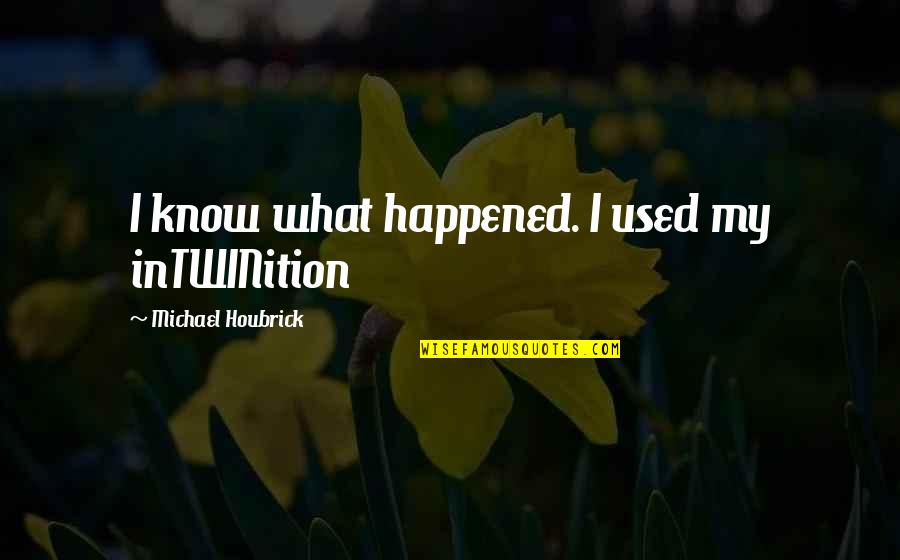 Non Religious Inspirational Quotes By Michael Houbrick: I know what happened. I used my inTWINition Non Religious Inspirational Quotes By Michael Houbrick: I know what happened. I used my inTWINition