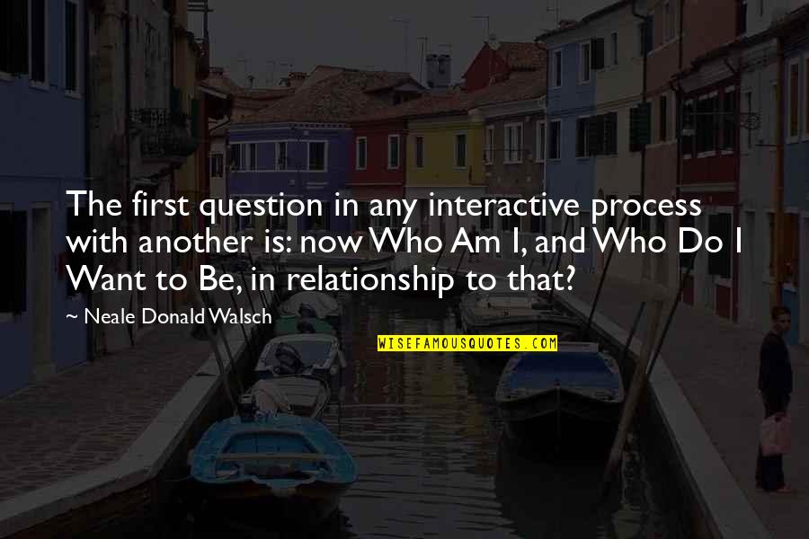 Non Religious Inspirational Quotes By Neale Donald Walsch: The first question in any interactive process with Non Religious Inspirational Quotes By Neale Donald Walsch: The first question in any interactive process with