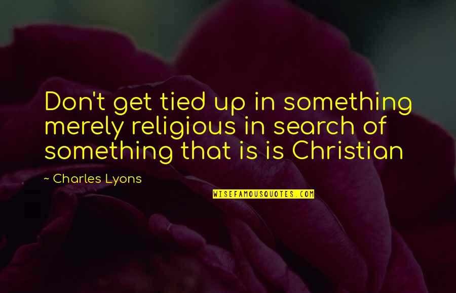 Non Religious Motivational Quotes By Charles Lyons: Don't get tied up in something merely religious
