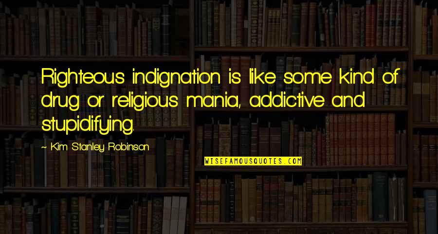 Non Religious Quotes By Kim Stanley Robinson: Righteous indignation is like some kind of drug