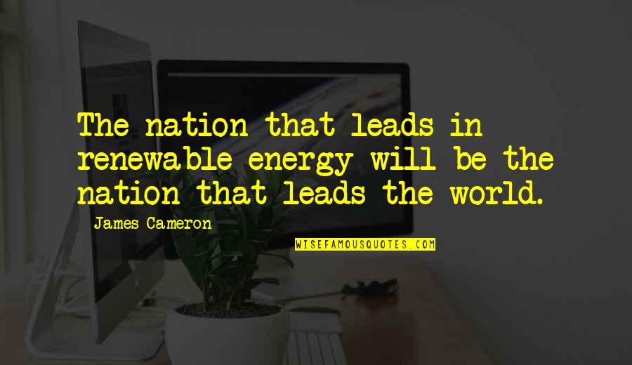 Non Renewable Energy Quotes By James Cameron: The nation that leads in renewable energy will