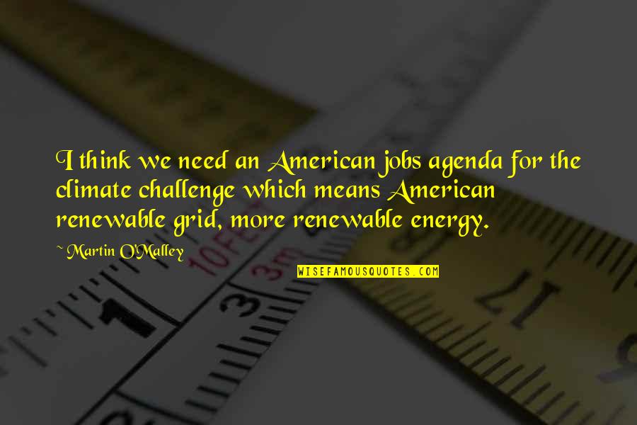 Non Renewable Energy Quotes By Martin O'Malley: I think we need an American jobs agenda