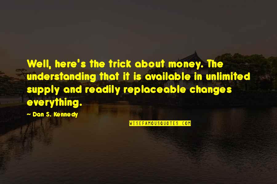 Non Replaceable Quotes By Dan S. Kennedy: Well, here's the trick about money. The understanding