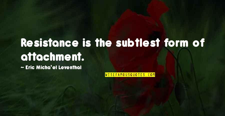 Non Resistance Quotes By Eric Micha'el Leventhal: Resistance is the subtlest form of attachment.