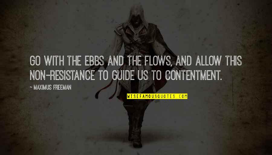 Non Resistance Quotes By Maximus Freeman: Go with the ebbs and the flows, and