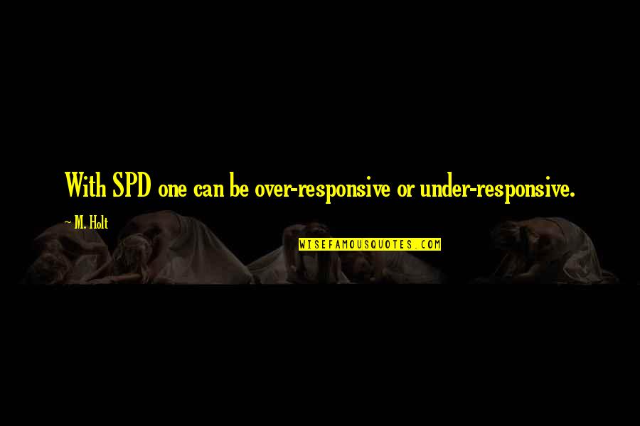 Non Responsive Quotes By M. Holt: With SPD one can be over-responsive or under-responsive.