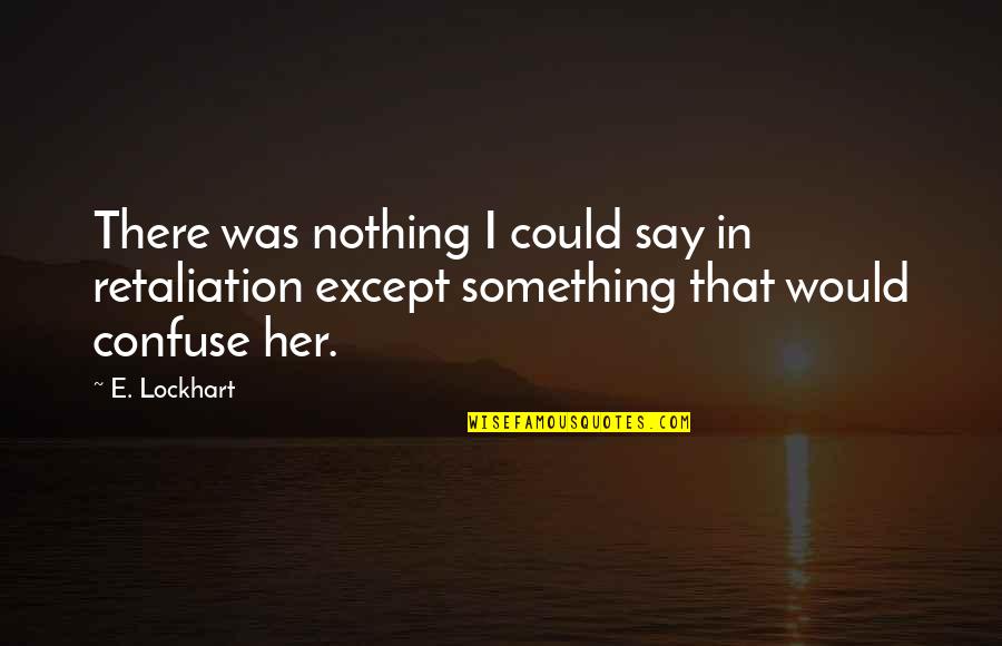 Non Retaliation Quotes By E. Lockhart: There was nothing I could say in retaliation