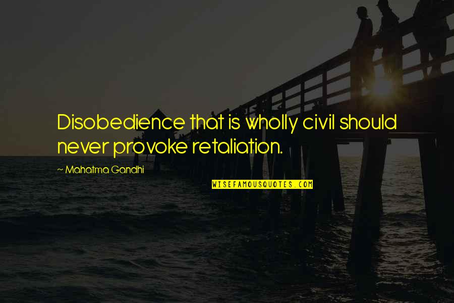 Non Retaliation Quotes By Mahatma Gandhi: Disobedience that is wholly civil should never provoke