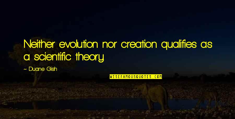 Non Scientific Theory Quotes By Duane Gish: Neither evolution nor creation qualifies as a scientific