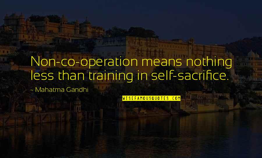 Non Self Quotes By Mahatma Gandhi: Non-co-operation means nothing less than training in self-sacrifice.