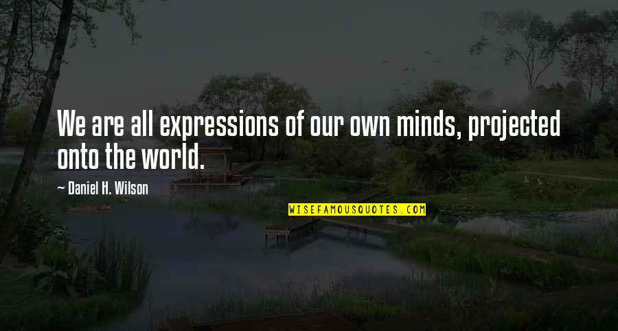 Non Serviam Quotes By Daniel H. Wilson: We are all expressions of our own minds,