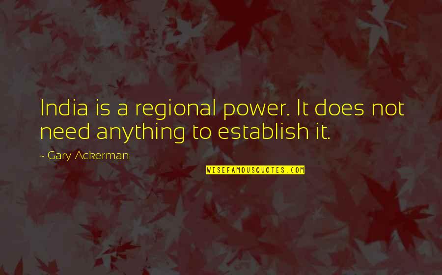 Non Serviam Quotes By Gary Ackerman: India is a regional power. It does not