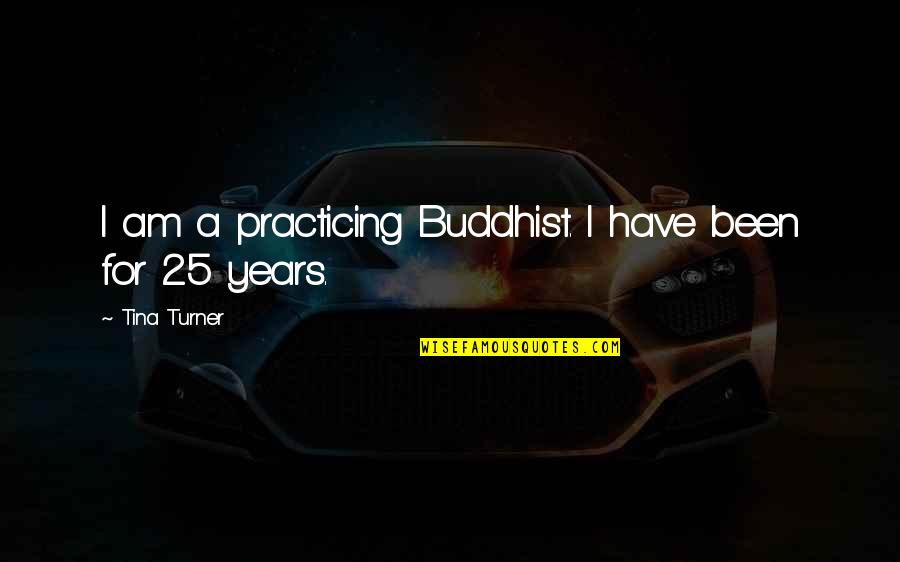 Non Serviam Quotes By Tina Turner: I am a practicing Buddhist. I have been