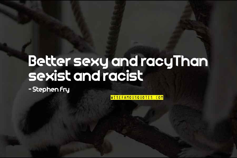 Non Sexist Quotes By Stephen Fry: Better sexy and racyThan sexist and racist