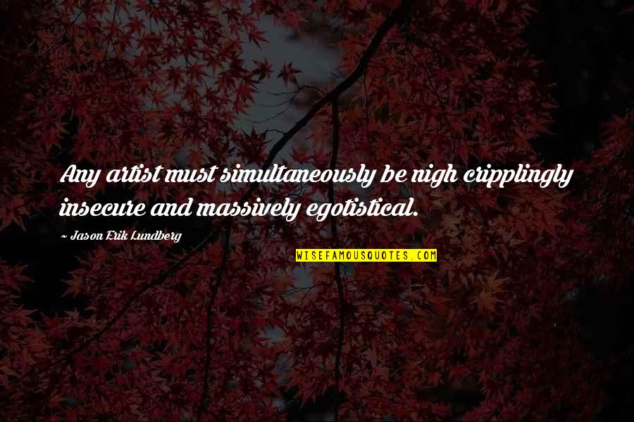 Non Simultaneously Quotes By Jason Erik Lundberg: Any artist must simultaneously be nigh cripplingly insecure Non Simultaneously Quotes By Jason Erik Lundberg: Any artist must simultaneously be nigh cripplingly insecure