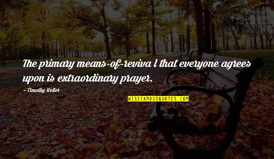Non Singing Worship Quotes By Timothy Keller: The primary means-of-reviva l that everyone agrees upon