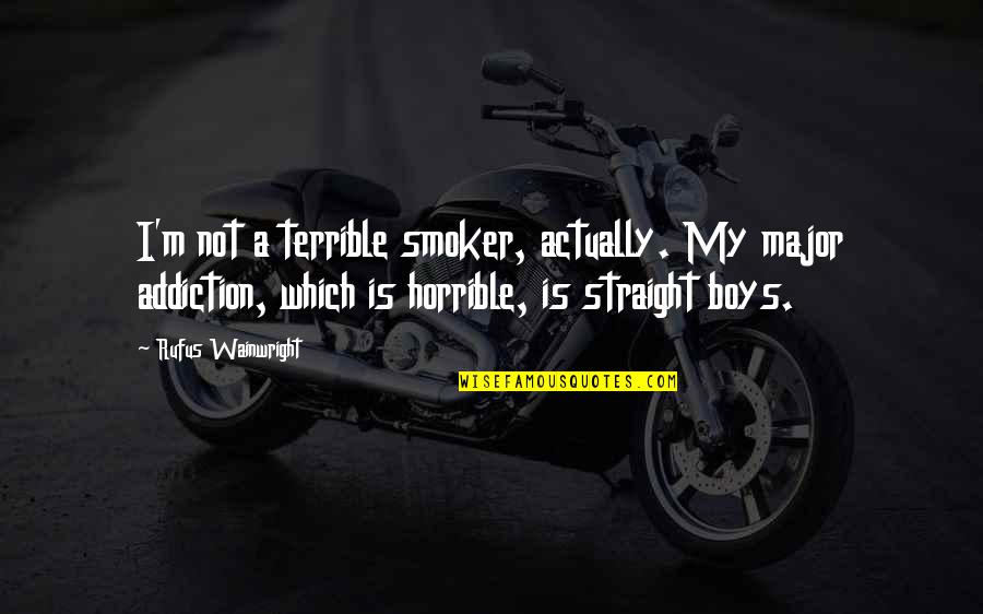 Non Smoker Quotes By Rufus Wainwright: I'm not a terrible smoker, actually. My major