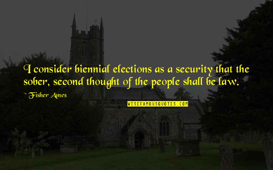 Non Sober Quotes By Fisher Ames: I consider biennial elections as a security that Non Sober Quotes By Fisher Ames: I consider biennial elections as a security that