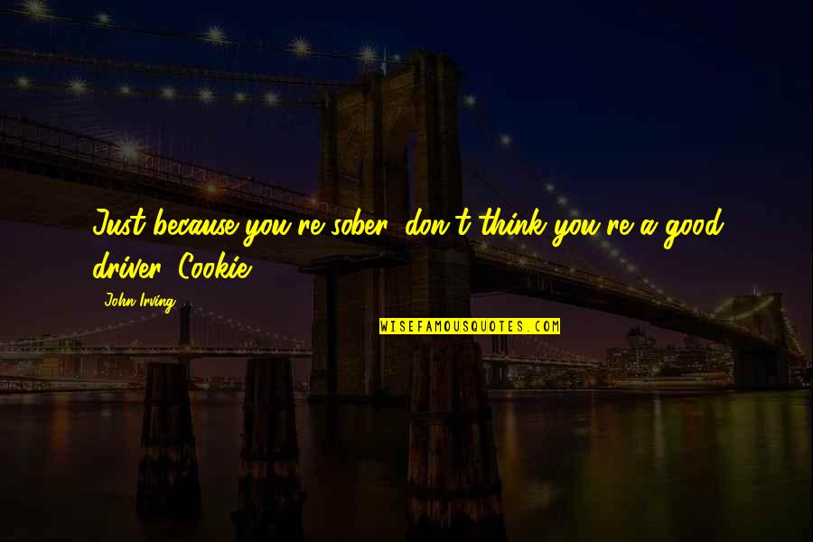 Non Sober Quotes By John Irving: Just because you're sober, don't think you're a