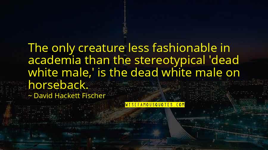 Non Stereotypical Quotes By David Hackett Fischer: The only creature less fashionable in academia than