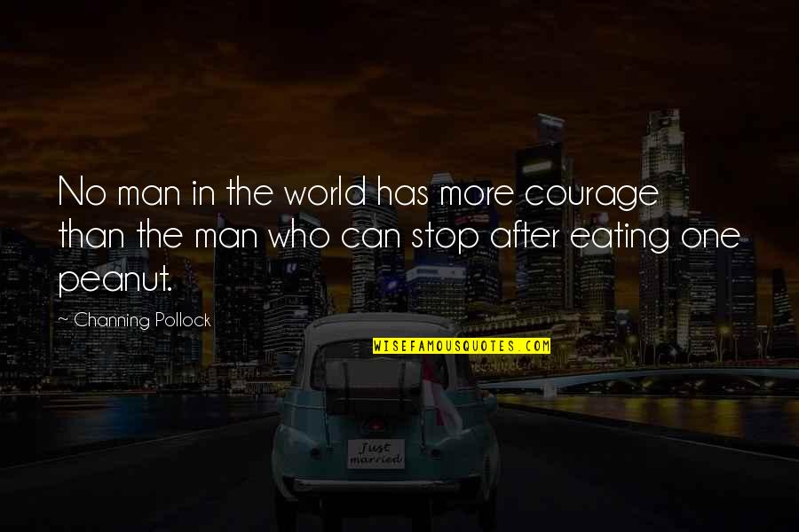 Non Stop Eating Quotes By Channing Pollock: No man in the world has more courage