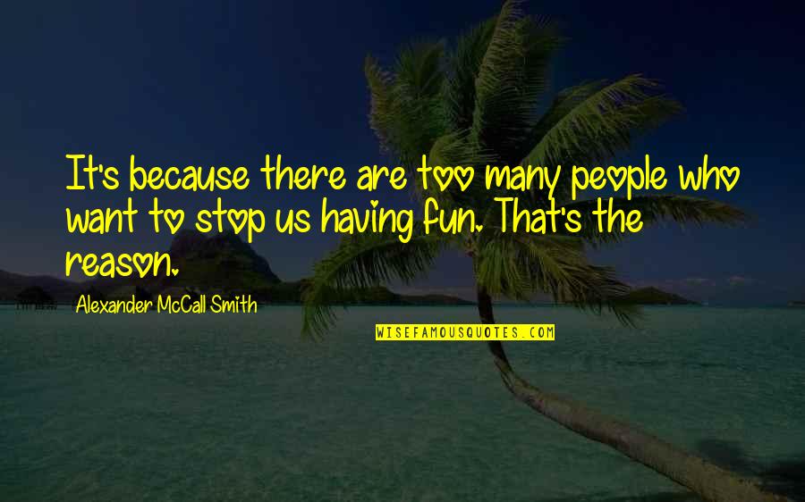 Non Stop Fun Quotes By Alexander McCall Smith: It's because there are too many people who