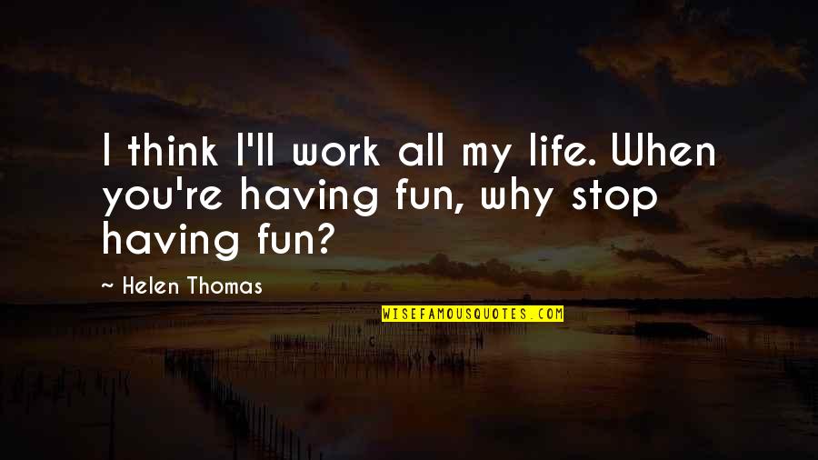 Non Stop Fun Quotes By Helen Thomas: I think I'll work all my life. When