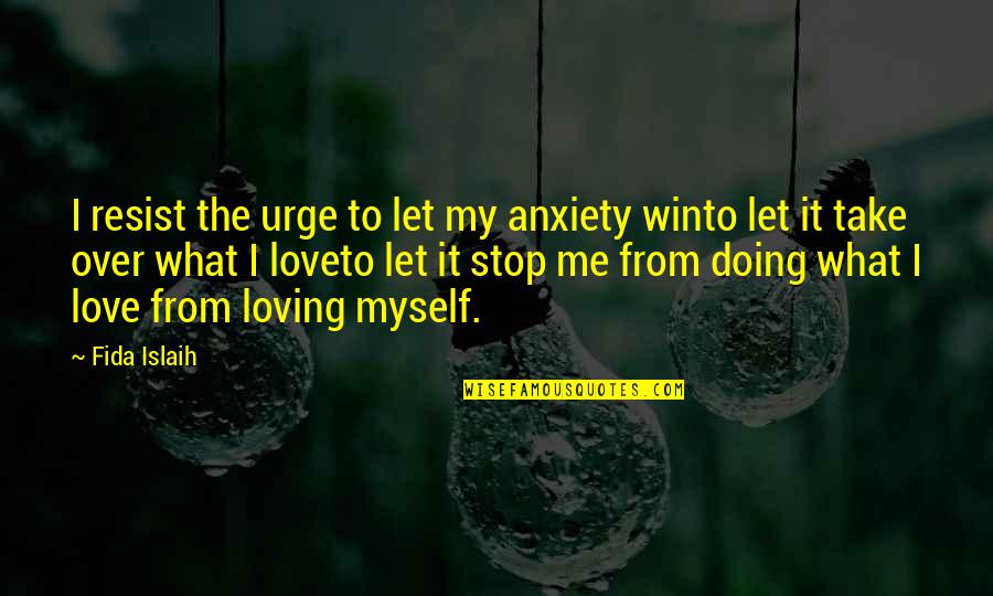 Non Stop Loving You Quotes By Fida Islaih: I resist the urge to let my anxiety Non Stop Loving You Quotes By Fida Islaih: I resist the urge to let my anxiety