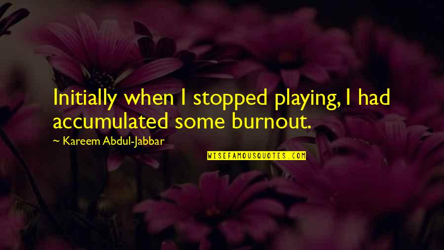 Non Stop Party Quotes By Kareem Abdul-Jabbar: Initially when I stopped playing, I had accumulated