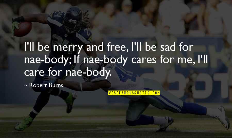 Non Stop Party Quotes By Robert Burns: I'll be merry and free, I'll be sad