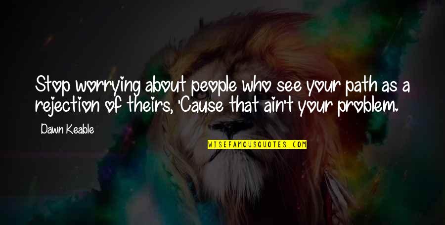 Non Stop Problem Quotes By Dawn Keable: Stop worrying about people who see your path